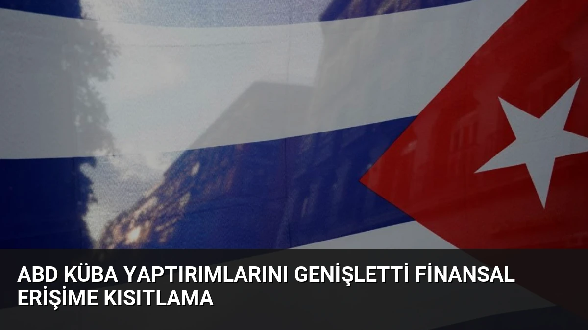 ABD Küba Yaptırımlarını Genişletti Finansal Erişime Kısıtlama