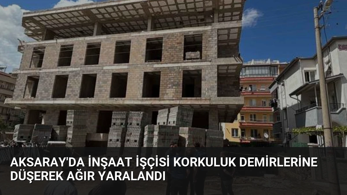 Aksaray’da İnşaat İşçisi Korkuluk Demirlerine Düşerek Ağır Yaralandı