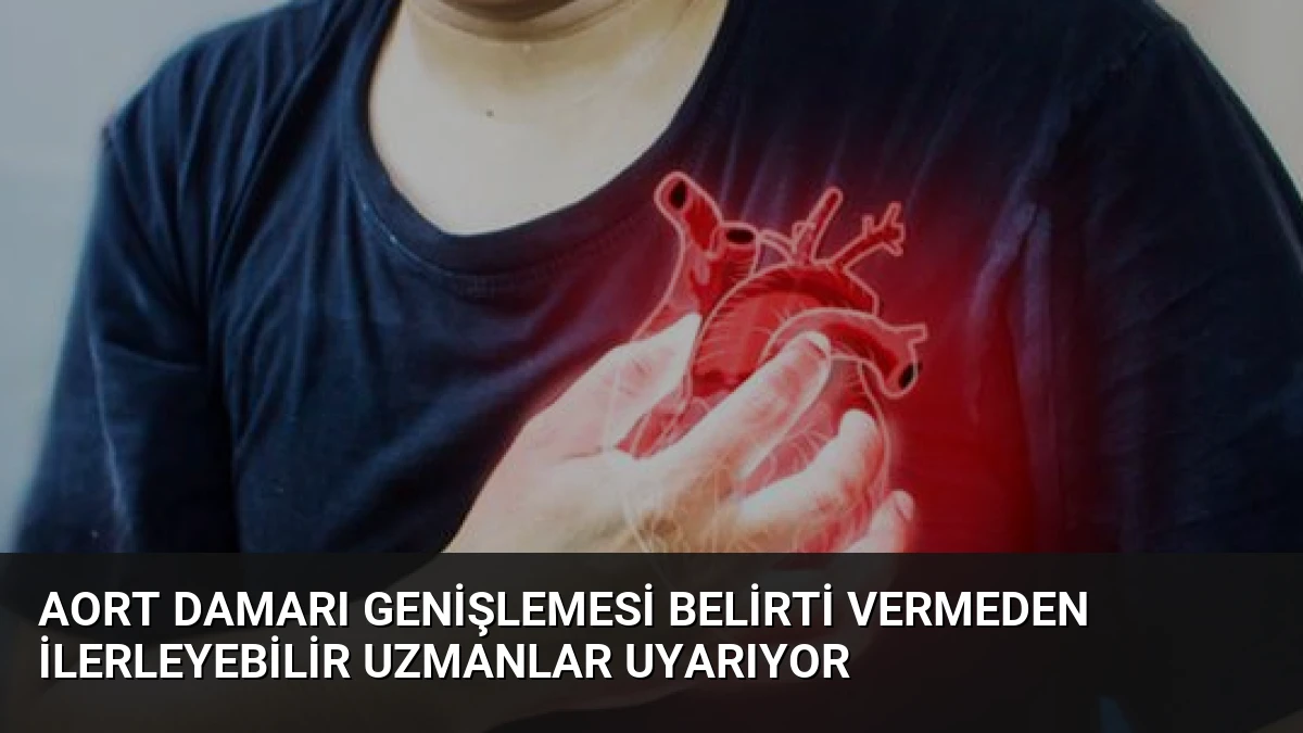 Aort Damarı Genişlemesi Belirti Vermeden İlerleyebilir Uzmanlar Uyarıyor