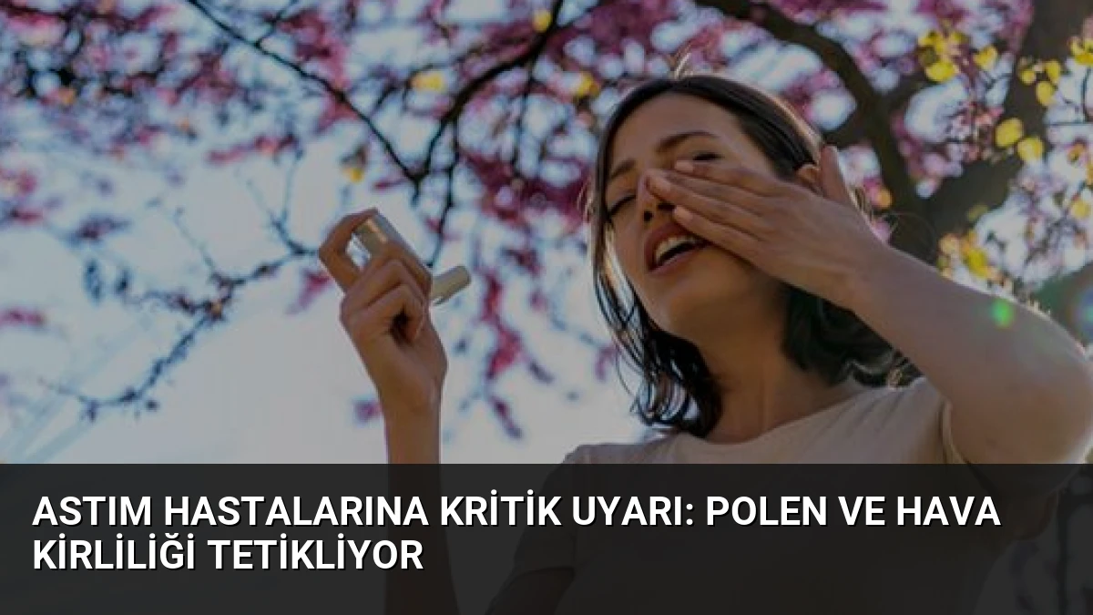 Astım Hastalarına Kritik Uyarı: Polen ve Hava Kirliliği Tetikliyor