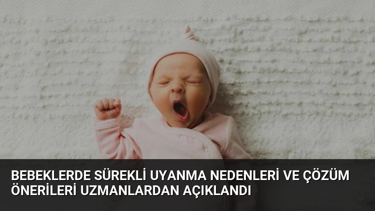 Bebeklerde Sürekli Uyanma Nedenleri ve Çözüm Önerileri Uzmanlardan Açıklandı