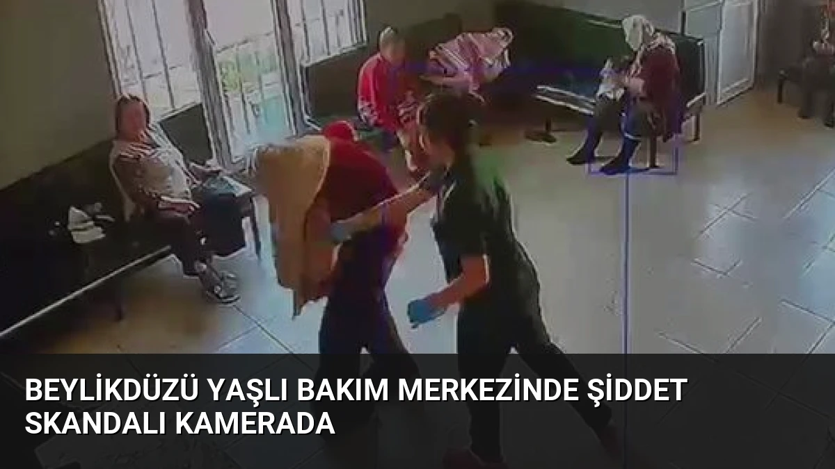 Beylikdüzü Yaşlı Bakım Merkezinde Şiddet Skandalı Kamerada