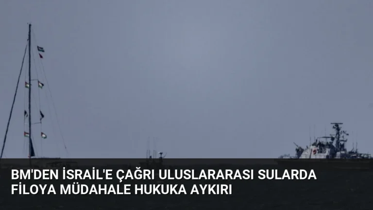 BM’den İsrail’e Çağrı Uluslararası Sularda Filoya Müdahale Hukuka Aykırı
