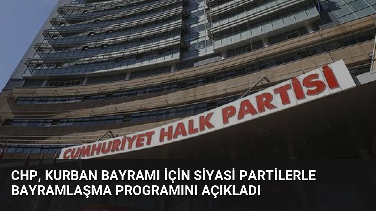 CHP, Kurban Bayramı İçin Siyasi Partilerle Bayramlaşma Programını Açıkladı