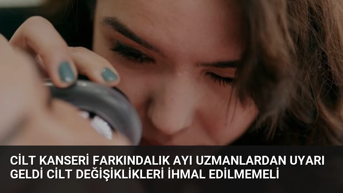 Cilt Kanseri Farkındalık Ayı Uzmanlardan Uyarı Geldi Cilt Değişiklikleri İhmal Edilmemeli