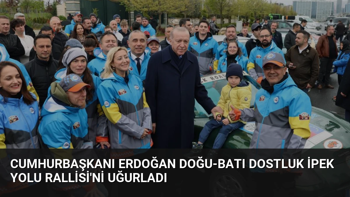 Cumhurbaşkanı Erdoğan Doğu-Batı Dostluk İpek Yolu Rallisi’ni Uğurladı