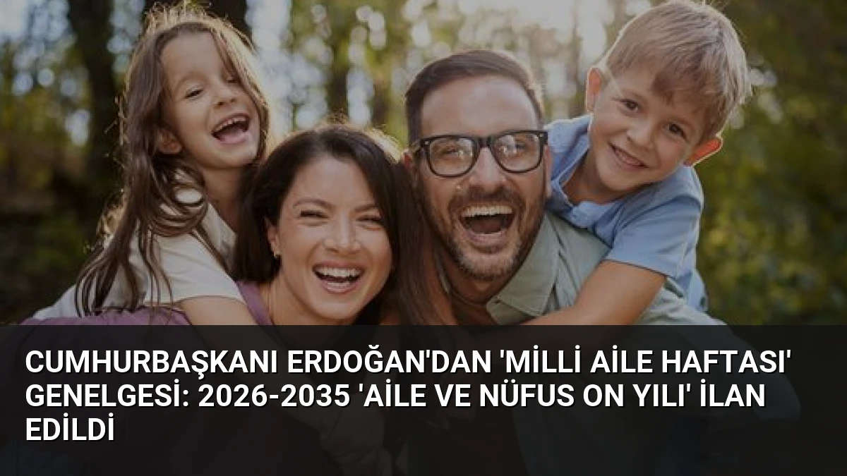 Cumhurbaşkanı Erdoğan’dan ‘Milli Aile Haftası’ Genelgesi: 2026-2035 ‘Aile ve Nüfus On Yılı’ İlan Edildi