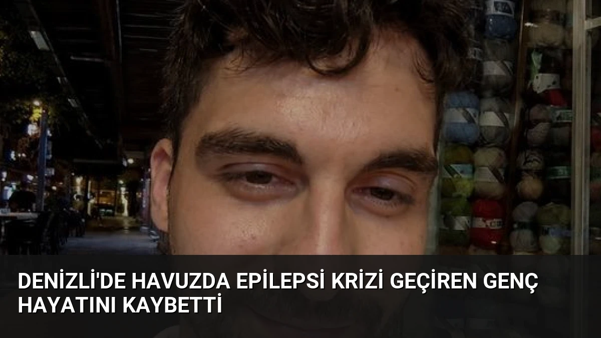 Denizli’de Havuzda Epilepsi Krizi Geçiren Genç Hayatını Kaybetti
