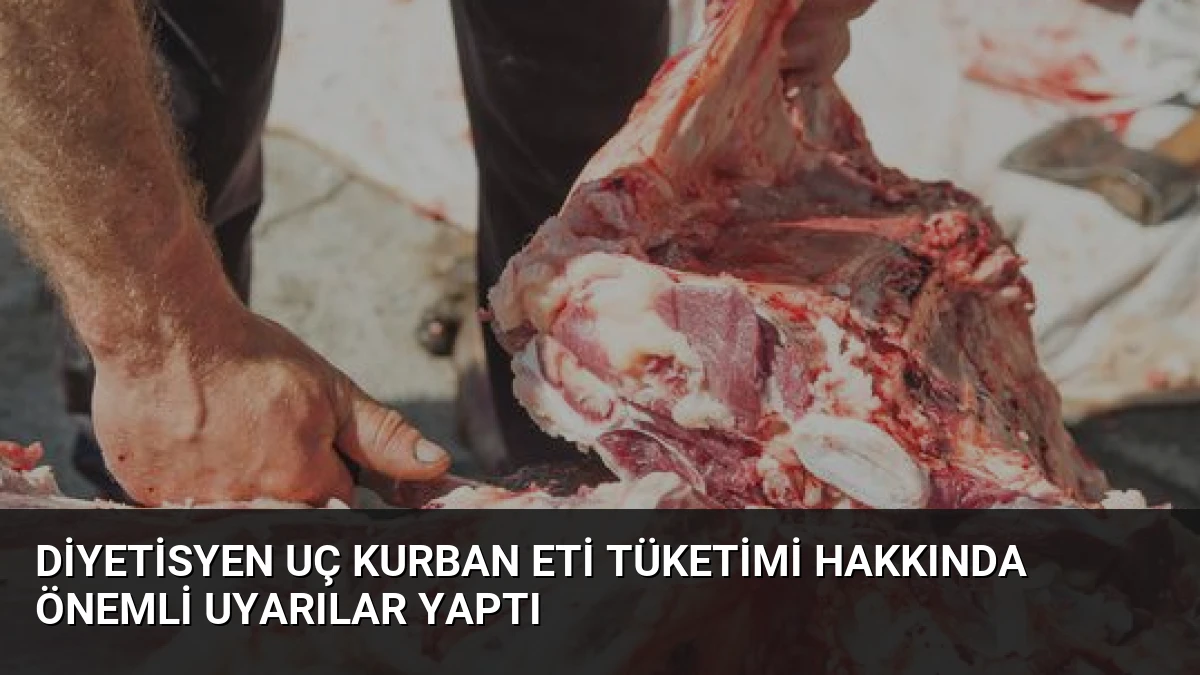 Diyetisyen Uç Kurban Eti Tüketimi Hakkında Önemli Uyarılar Yaptı