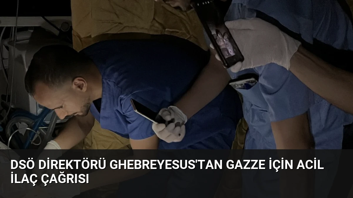 DSÖ Direktörü Ghebreyesus’tan Gazze İçin Acil İlaç Çağrısı