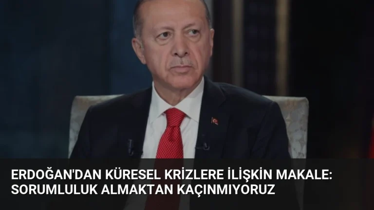 Erdoğan’dan Küresel Krizlere İlişkin Makale: Sorumluluk Almaktan Kaçınmıyoruz