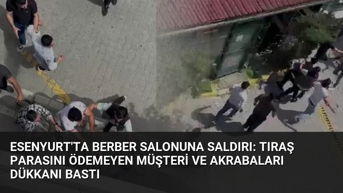 Esenyurt’ta Berber Salonuna Saldırı: Tıraş Parasını Ödemeyen Müşteri ve Akrabaları Dükkanı Bastı