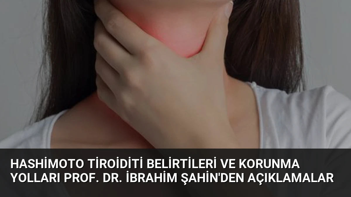 Hashimoto Tiroiditi Belirtileri ve Korunma Yolları Prof. Dr. İbrahim Şahin’den Açıklamalar