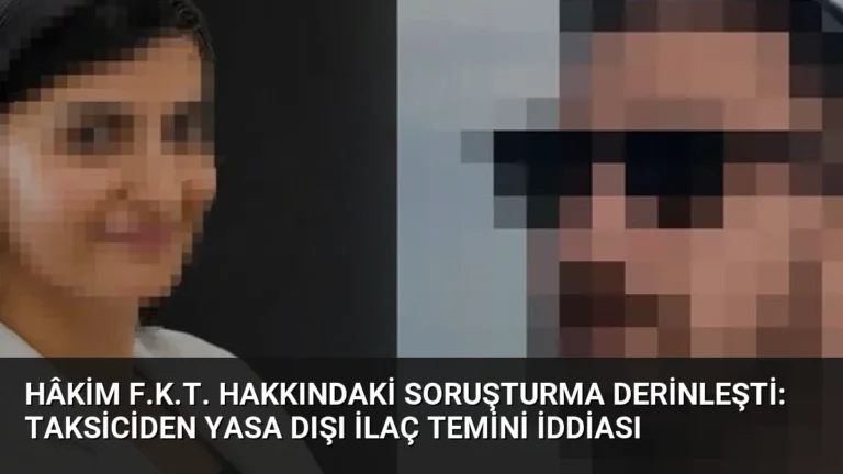 Hâkim F.K.T. Hakkındaki Soruşturma Derinleşti: Taksiciden Yasa Dışı İlaç Temini İddiası