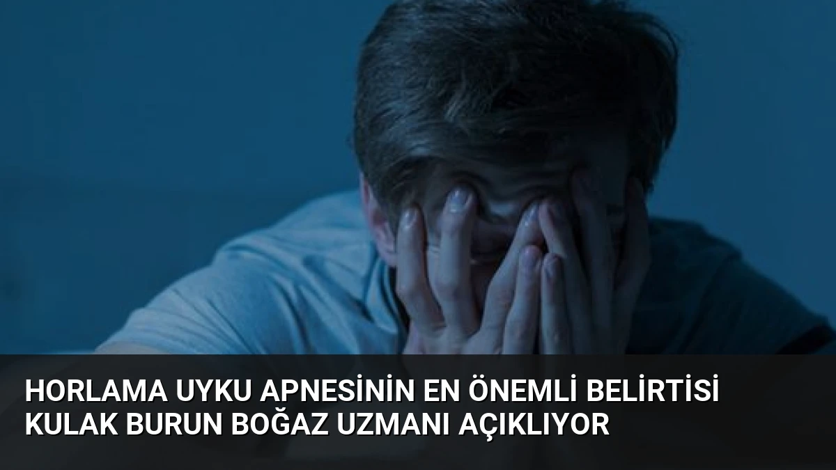 Horlama Uyku Apnesinin En Önemli Belirtisi Kulak Burun Boğaz Uzmanı Açıklıyor