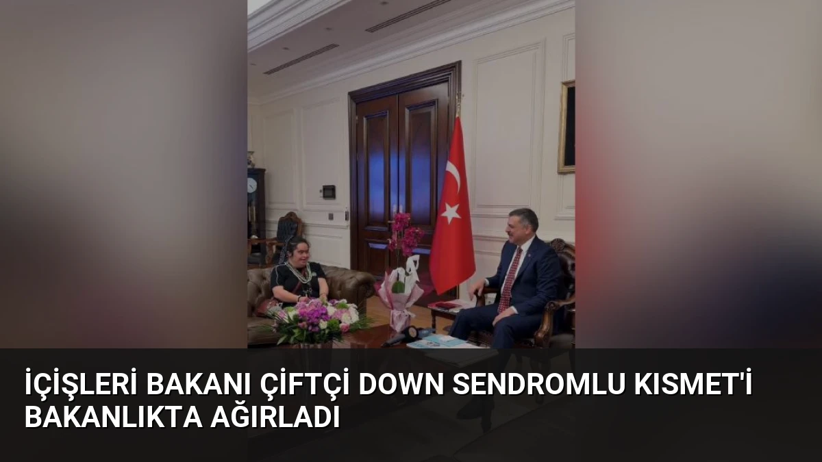 İçişleri Bakanı Çiftçi Down Sendromlu Kısmet’i Bakanlıkta Ağırladı
