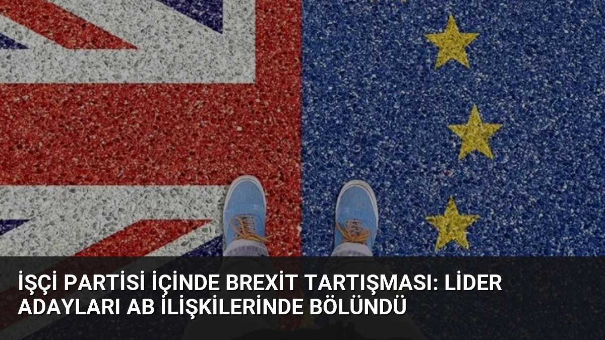 İşçi Partisi İçinde Brexit Tartışması: Lider Adayları AB İlişkilerinde Bölündü