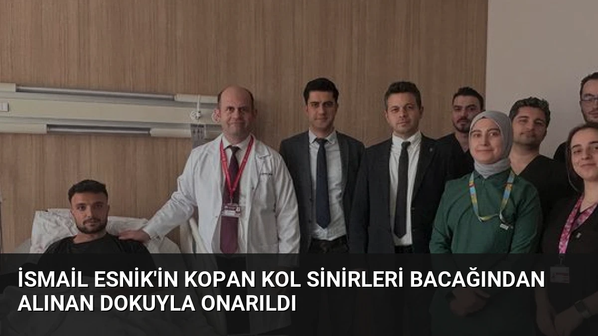 İsmail Esnik’in Kopan Kol Sinirleri Bacağından Alınan Dokuyla Onarıldı