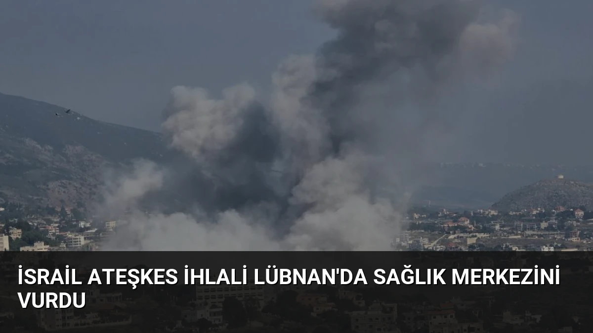 İsrail Ateşkes İhlali Lübnan’da Sağlık Merkezini Vurdu