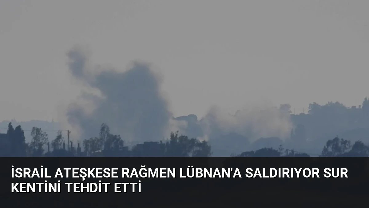 İsrail Ateşkese Rağmen Lübnan’a Saldırıyor Sur Kentini Tehdit Etti