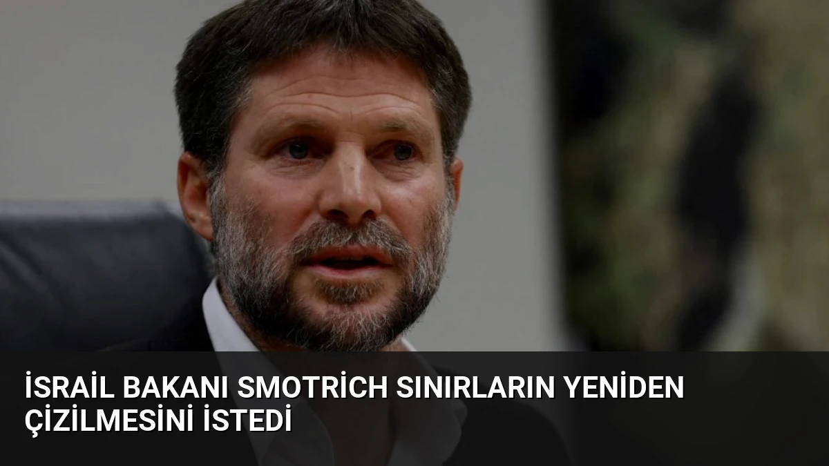 İsrail Bakanı Smotrich Sınırların Yeniden Çizilmesini İstedi