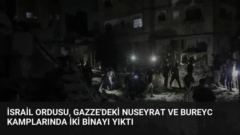 İsrail Ordusu, Gazze’deki Nuseyrat ve Bureyc Kamplarında İki Binayı Yıktı