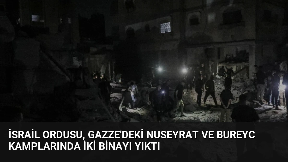 İsrail Ordusu, Gazze’deki Nuseyrat ve Bureyc Kamplarında İki Binayı Yıktı