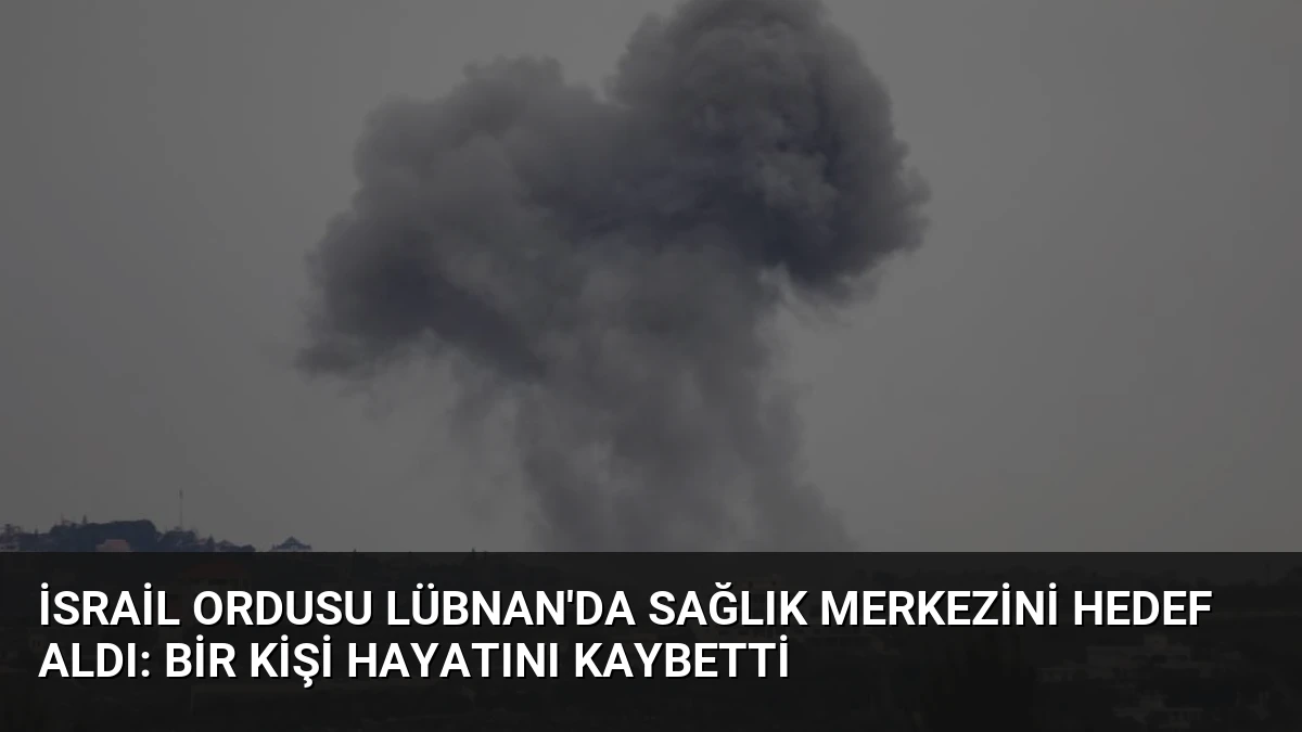 İsrail Ordusu Lübnan’da Sağlık Merkezini Hedef Aldı: Bir Kişi Hayatını Kaybetti