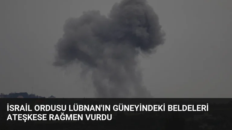 İsrail Ordusu Lübnan’ın Güneyindeki Beldeleri Ateşkese Rağmen Vurdu