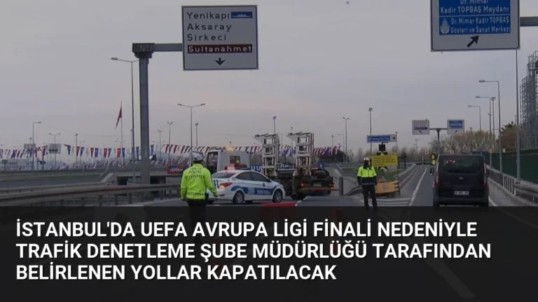 İstanbul’da UEFA Avrupa Ligi Finali Nedeniyle Trafik Denetleme Şube Müdürlüğü Tarafından Belirlenen Yollar Kapatılacak