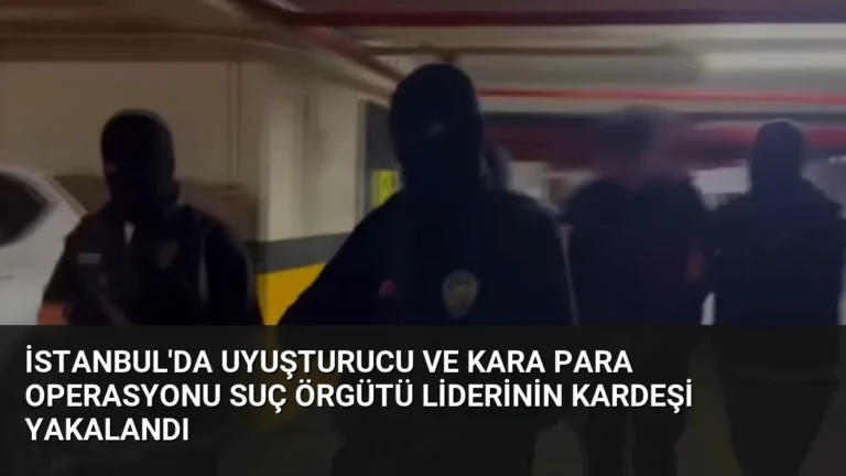 İstanbul’da Uyuşturucu ve Kara Para Operasyonu Suç Örgütü Liderinin Kardeşi Yakalandı
