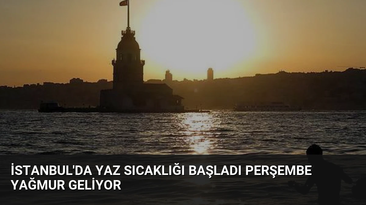 İstanbul’da Yaz Sıcaklığı Başladı Perşembe Yağmur Geliyor
