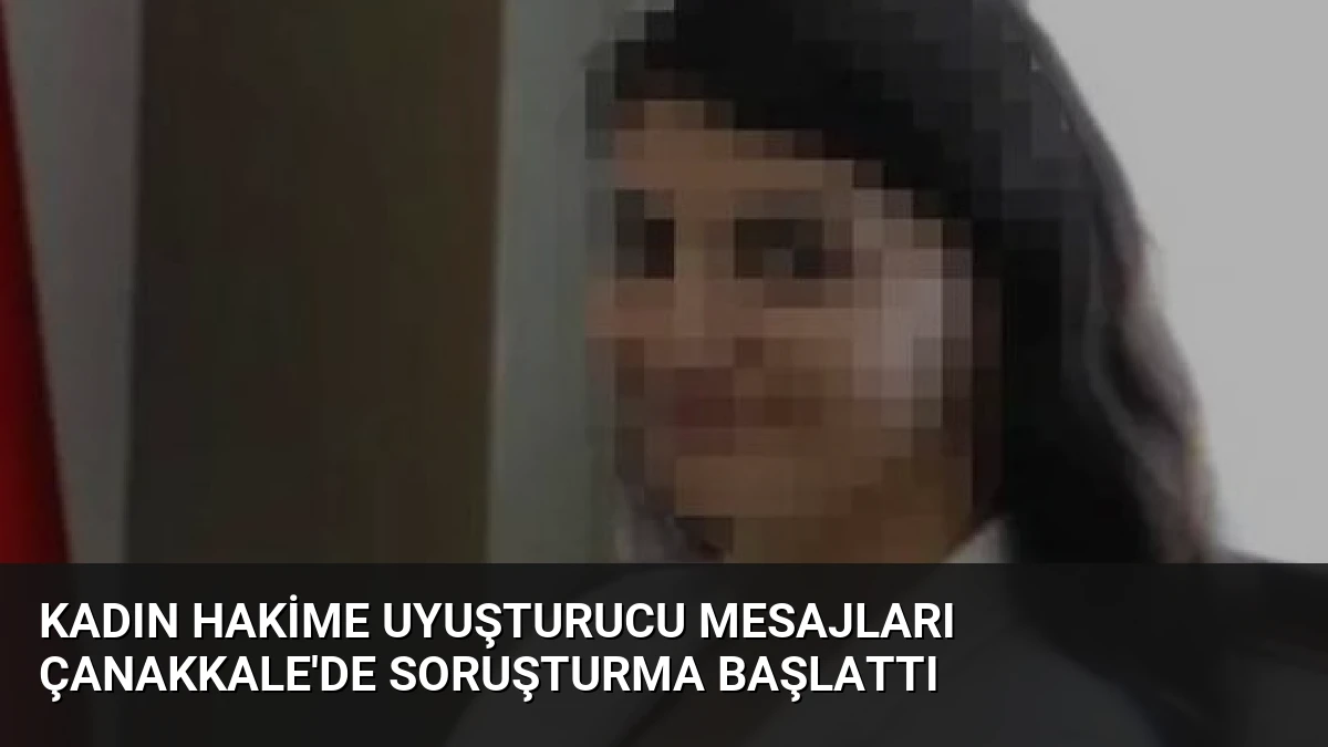 Kadın Hakime Uyuşturucu Mesajları Çanakkale’de Soruşturma Başlattı