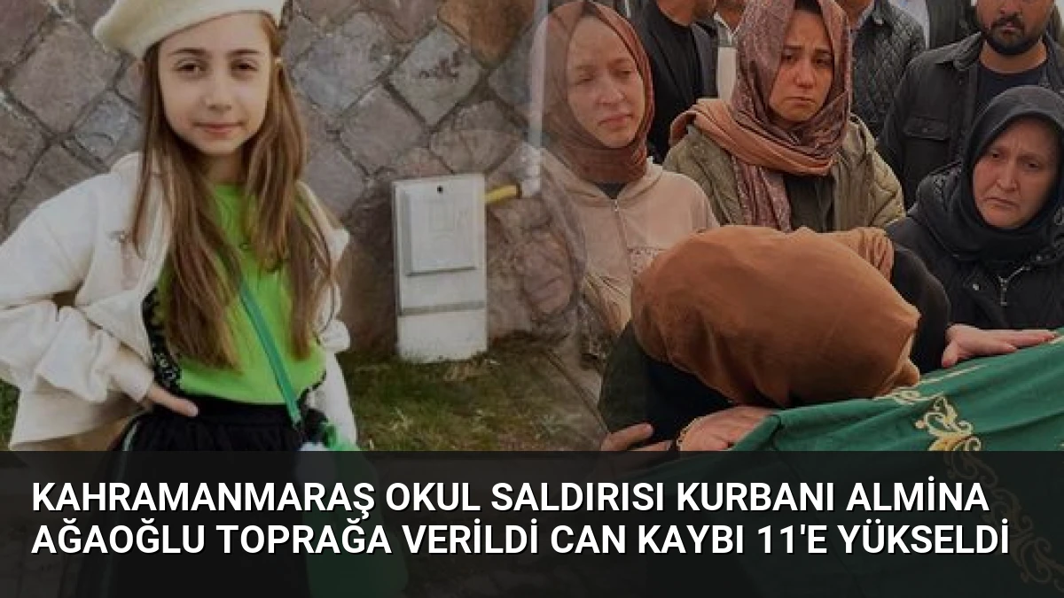 Kahramanmaraş Okul Saldırısı Kurbanı Almina Ağaoğlu Toprağa Verildi Can Kaybı 11’e Yükseldi