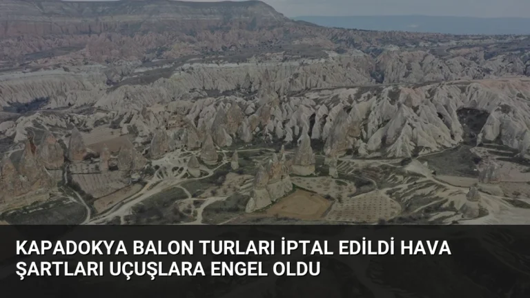 Kapadokya Balon Turları İptal Edildi Hava Şartları Uçuşlara Engel Oldu