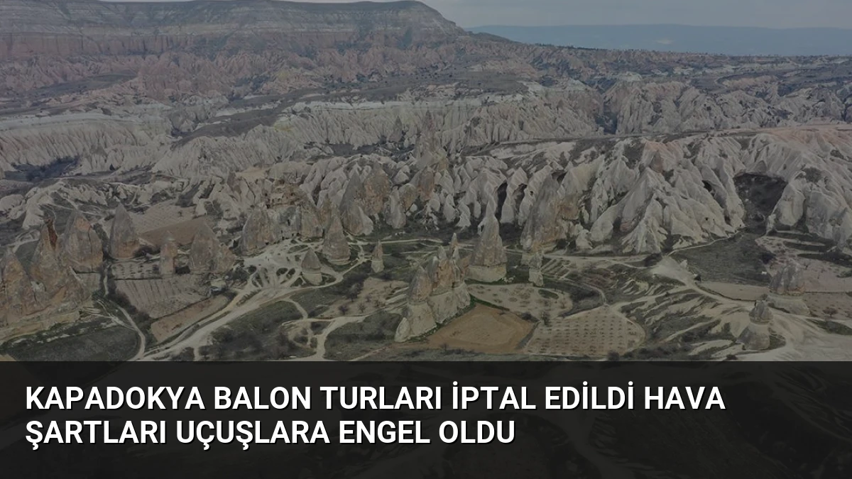 Kapadokya Balon Turları İptal Edildi Hava Şartları Uçuşlara Engel Oldu