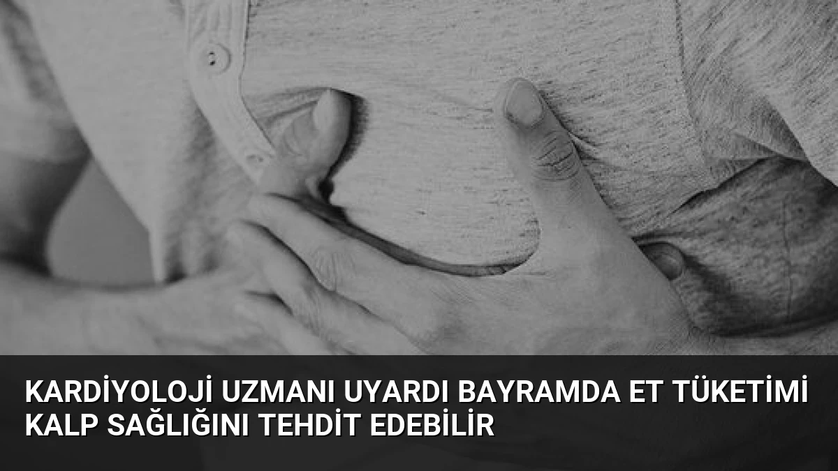 Kardiyoloji Uzmanı Uyardı Bayramda Et Tüketimi Kalp Sağlığını Tehdit Edebilir
