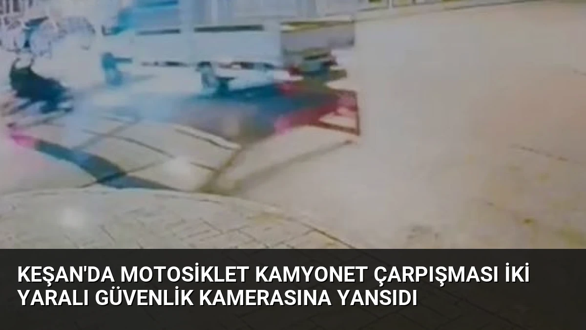 Keşan’da Motosiklet Kamyonet Çarpışması İki Yaralı Güvenlik Kamerasına Yansıdı