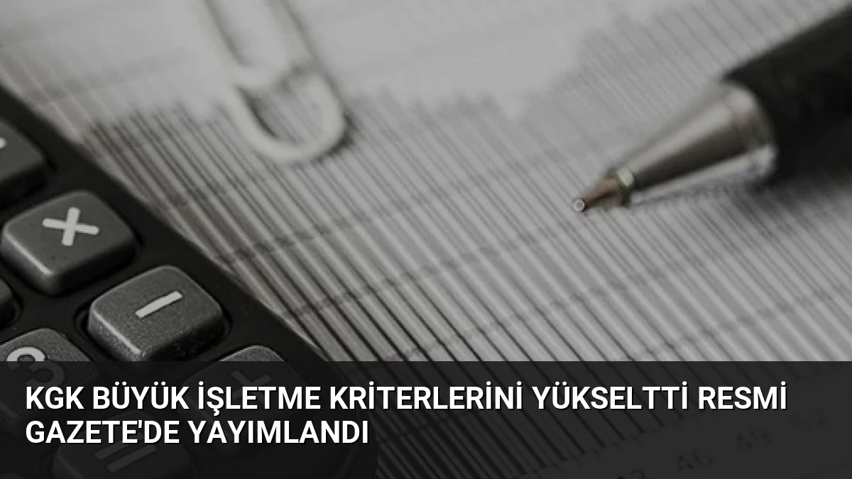 KGK Büyük İşletme Kriterlerini Yükseltti Resmi Gazete’de Yayımlandı