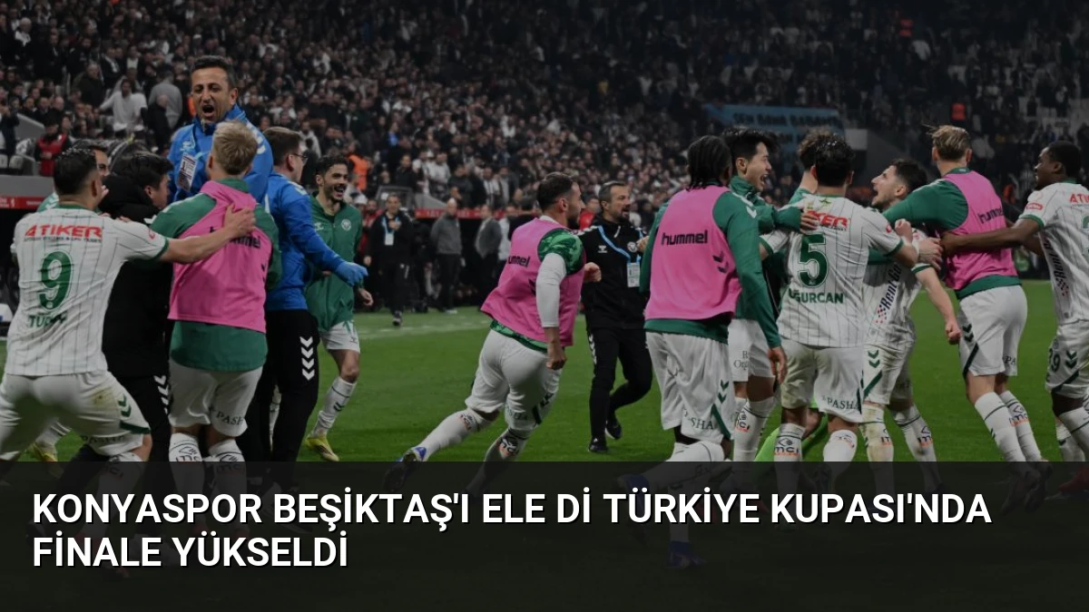 Konyaspor Beşiktaş’ı Ele Di Türkiye Kupası’nda Finale Yükseldi