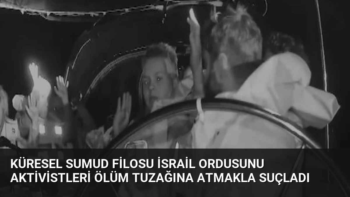 Küresel Sumud Filosu İsrail Ordusunu Aktivistleri Ölüm Tuzağına Atmakla Suçladı