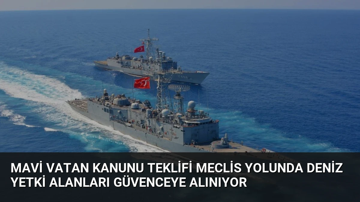 Mavi Vatan Kanunu Teklifi Meclis Yolunda Deniz Yetki Alanları Güvenceye Alınıyor