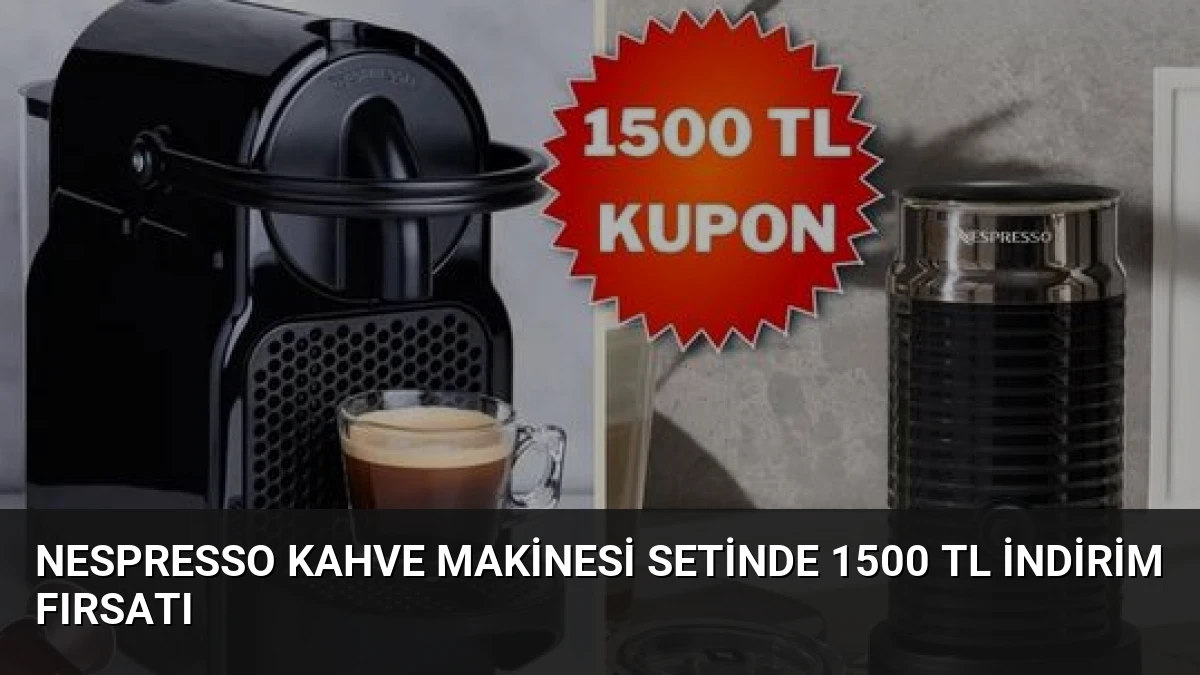 Nespresso Kahve Makinesi Setinde 1500 TL İndirim Fırsatı