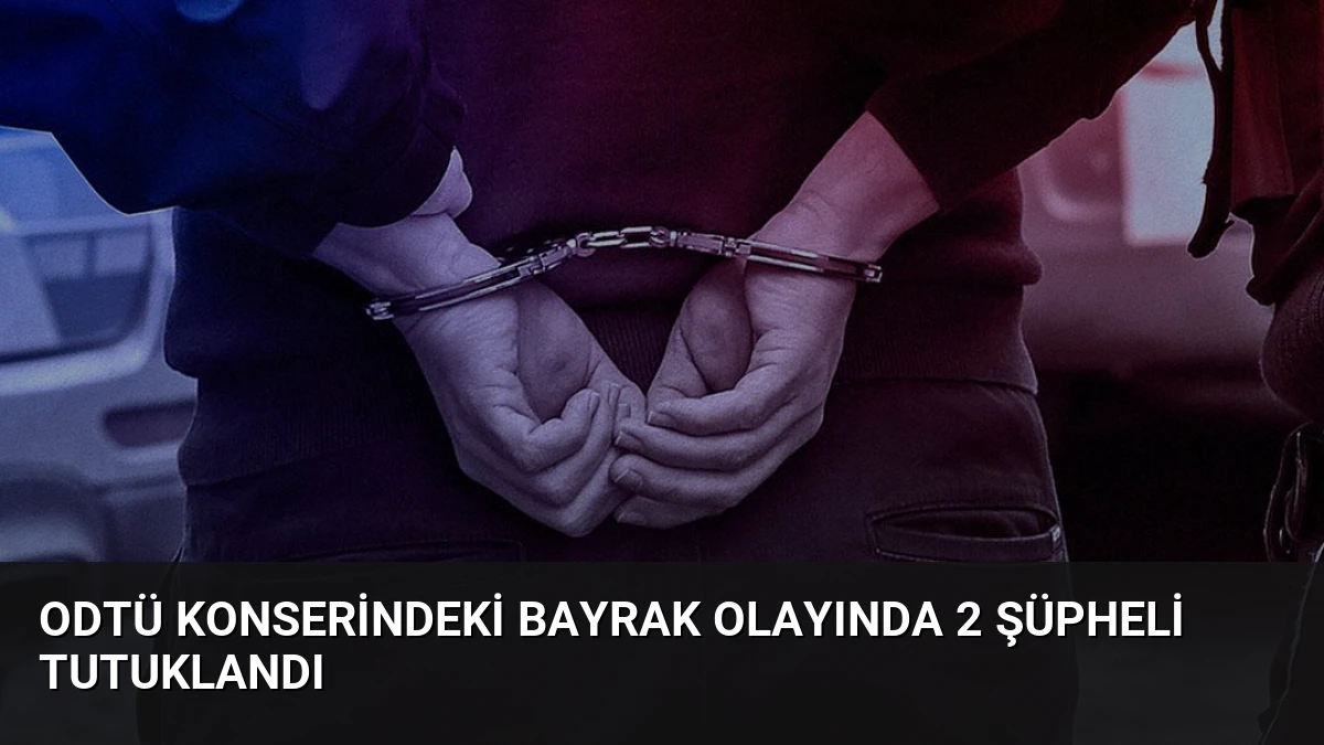ODTÜ Konserindeki Bayrak Olayında 2 Şüpheli Tutuklandı