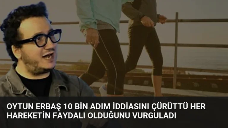 Oytun Erbaş 10 Bin Adım İddiasını Çürüttü Her Hareketin Faydalı Olduğunu Vurguladı