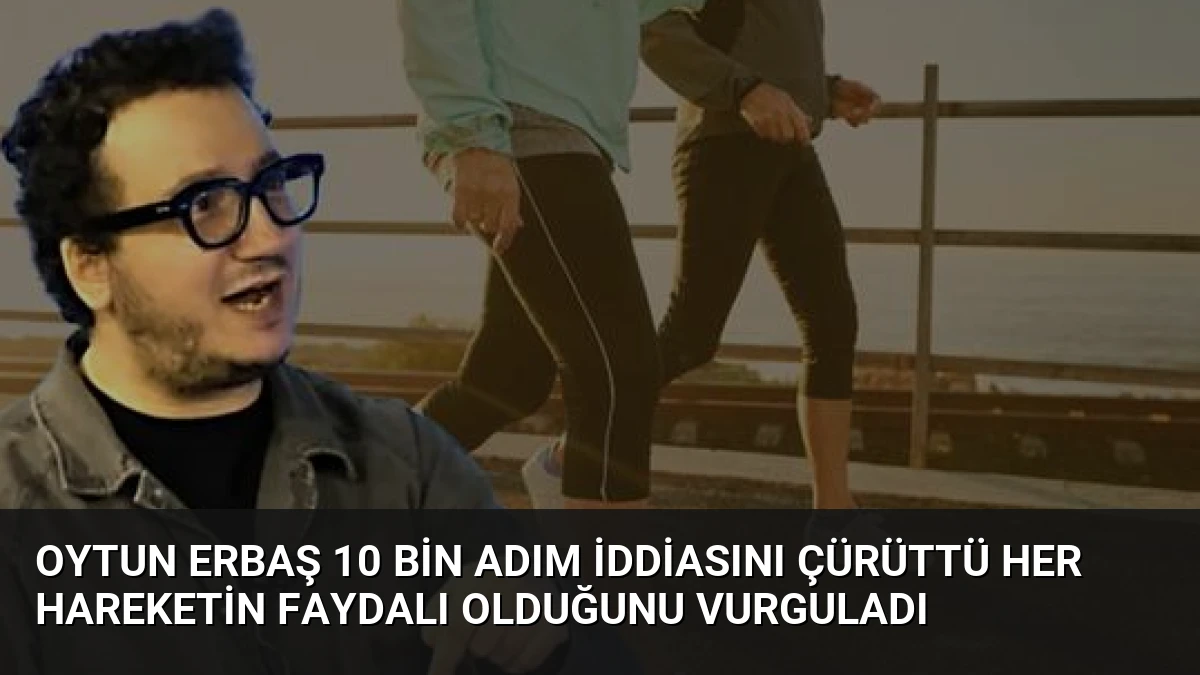 Oytun Erbaş 10 Bin Adım İddiasını Çürüttü Her Hareketin Faydalı Olduğunu Vurguladı