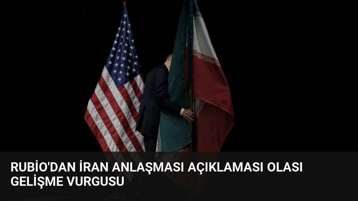 Rubio’dan İran Anlaşması Açıklaması Olası Gelişme Vurgusu