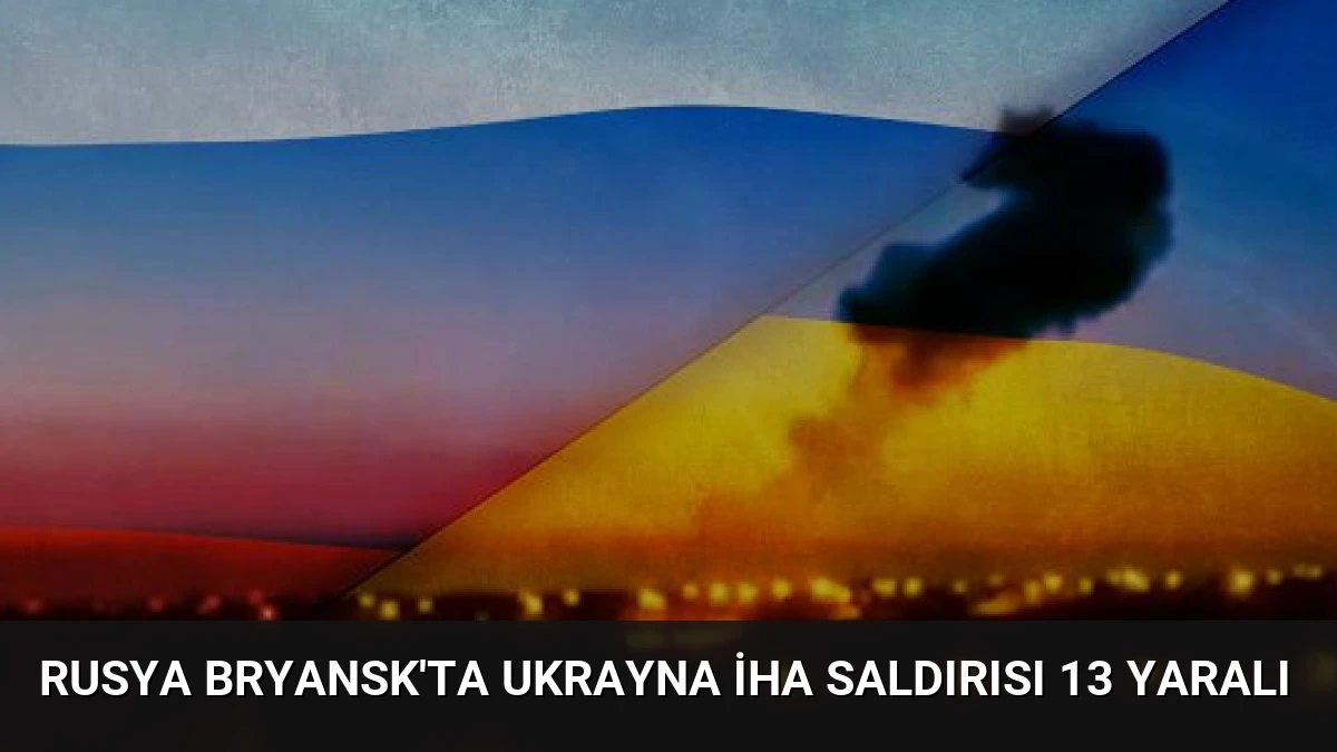 Rusya Bryansk’ta Ukrayna İHA Saldırısı 13 Yaralı