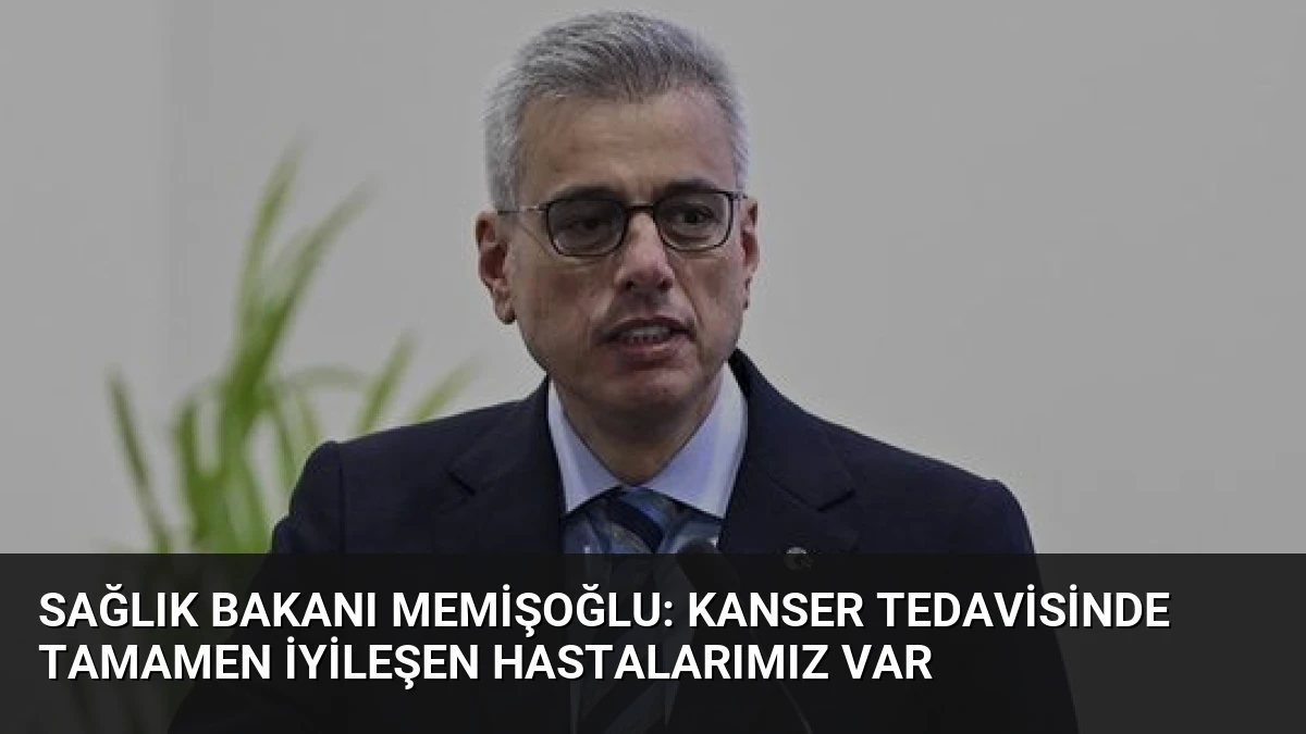 Sağlık Bakanı Memişoğlu: Kanser Tedavisinde Tamamen İyileşen Hastalarımız Var