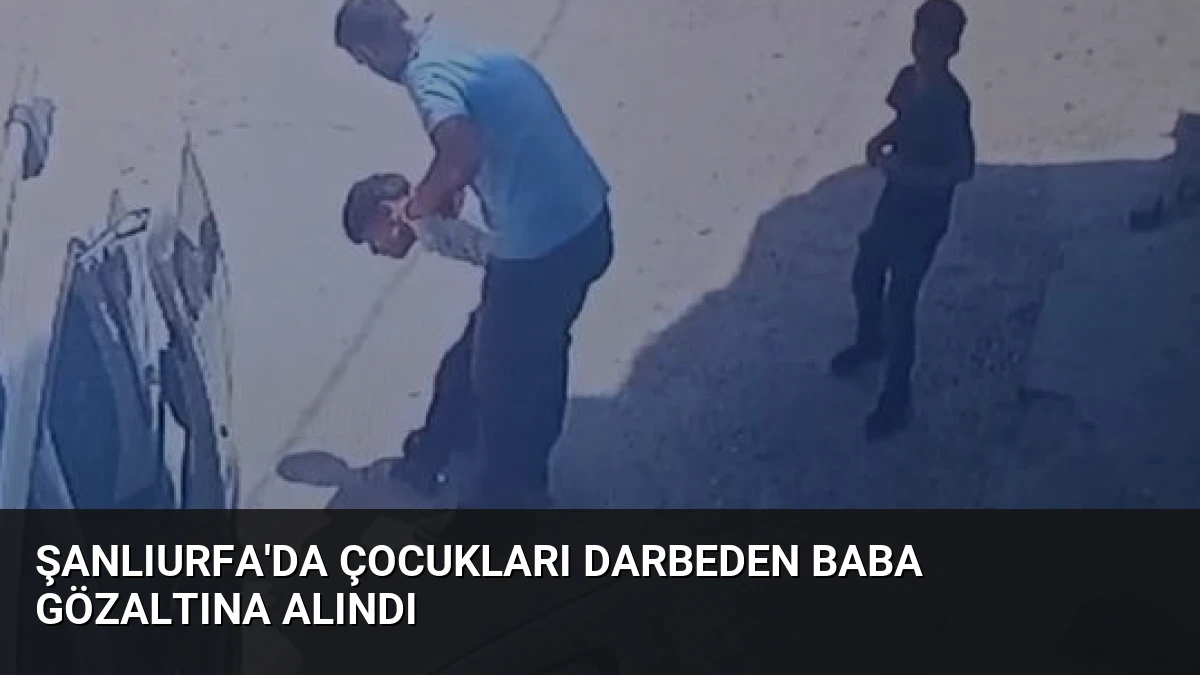 Şanlıurfa’da Çocukları Darbeden Baba Gözaltına Alındı